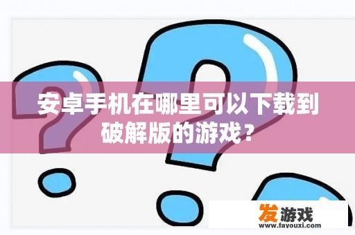 安卓手机在哪里可以下载到破解版的游戏？