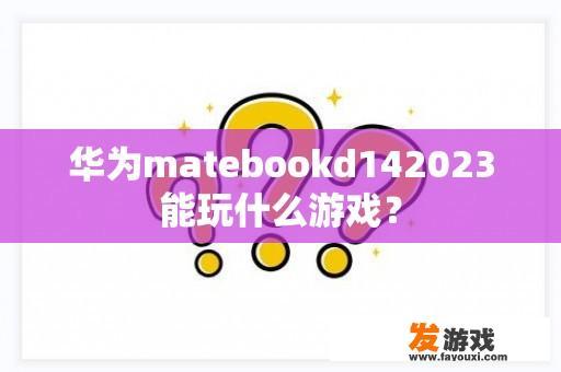 华为matebookd142023能玩什么游戏？