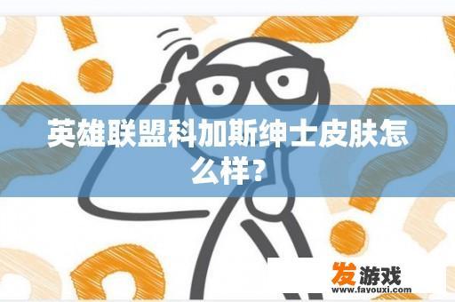 英雄联盟科加斯绅士皮肤怎么样？