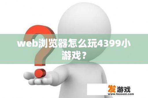 web浏览器怎么玩4399小游戏？