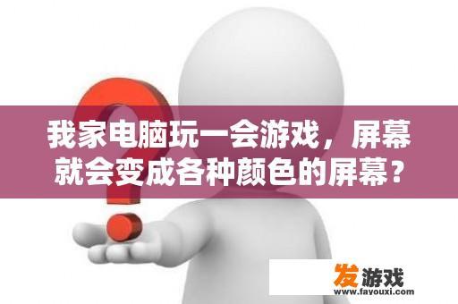 我家电脑玩一会游戏，屏幕就会变成各种颜色的屏幕？