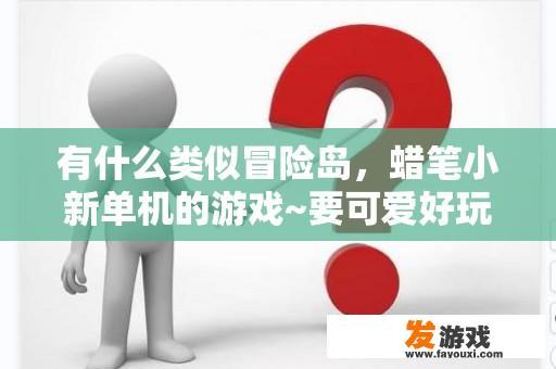 有什么类似冒险岛，蜡笔小新单机的游戏~要可爱好玩的哦？