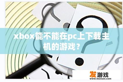 xbox能不能在pc上下载主机的游戏？