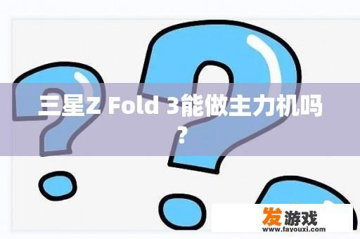 三星Z Fold 3能做主力机吗？