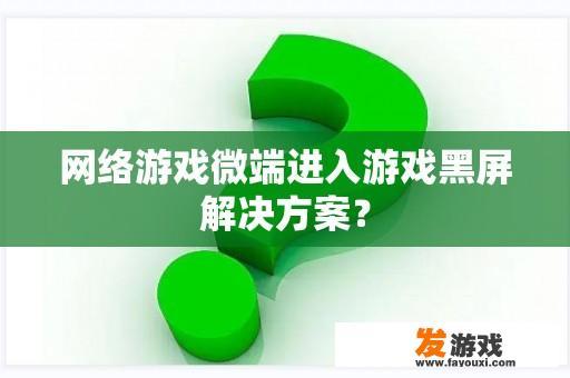 网络游戏微端进入游戏黑屏解决方案？