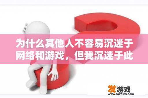 为什么其他人不容易沉迷于网络和游戏，但我沉迷于此而无法自拔？