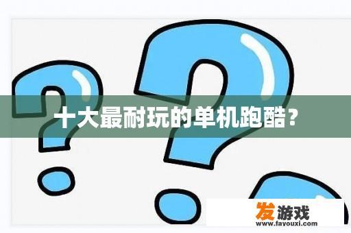 十大最耐玩的单机跑酷？