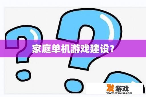 家庭单机游戏建设？