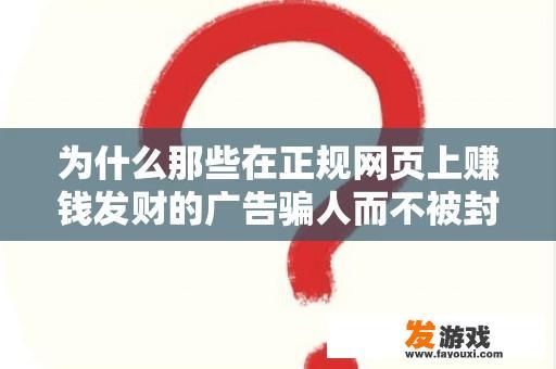 为何那些在正规网页上赚钱发财的广告骗人而不被封？