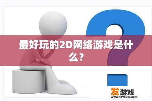 最好玩的2D网络游戏是什么？