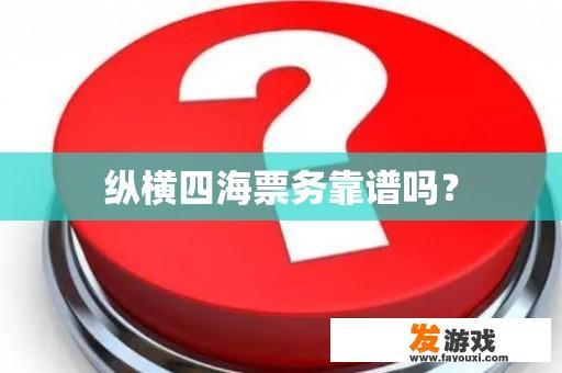 纵横四海票务靠谱吗？