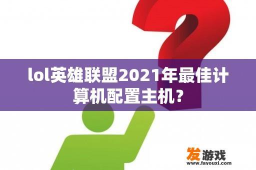 lol英雄联盟2021年最佳计算机配置主机？