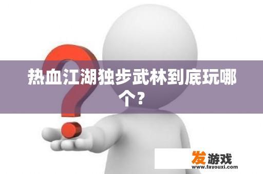 热血江湖独步武林到底玩哪个？