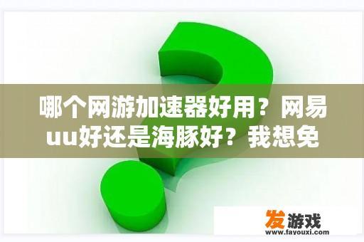 哪个网游加速器好用？网易uu好还是海豚好？我想免费推荐一个？