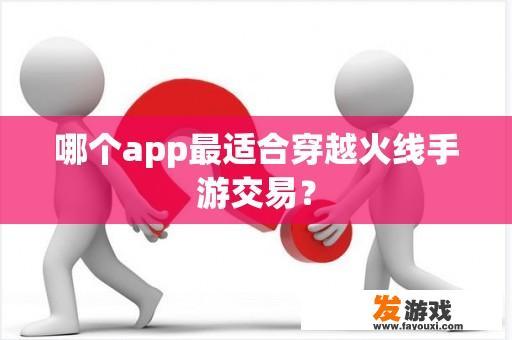 哪个app最适合穿越火线手游交易？