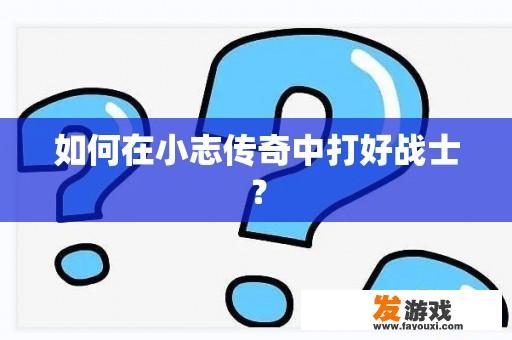 小志传奇中战士的成长之路