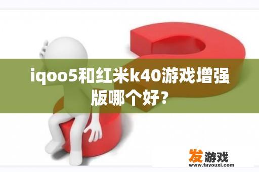 iqoo5和红米k40游戏增强版哪个好？