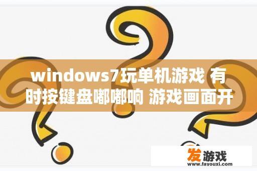 windows7玩单机游戏 有时按键盘嘟嘟响 游戏画面开始卡卡？