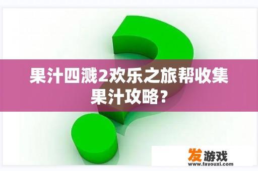 果汁四溅2欢乐之旅帮收集果汁攻略？