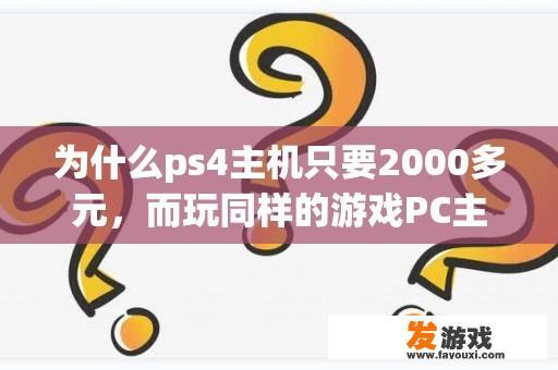 为什么ps4主机只要2000多元，而玩同样的游戏PC主机可能要至少5，6000，画质还不一定很好=？