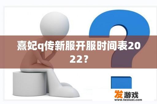 熹妃q传新服开服时间表2022？