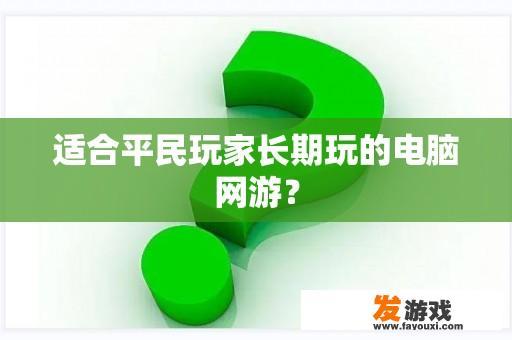 适合平民玩家长期玩的电脑网游？