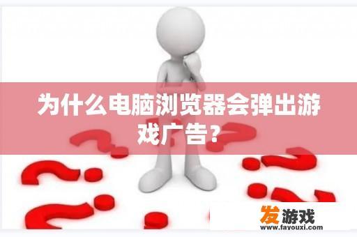 为什么电脑浏览器会弹出游戏广告？