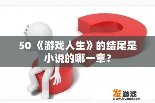 50 《游戏人生》的结尾是小说的哪一章？