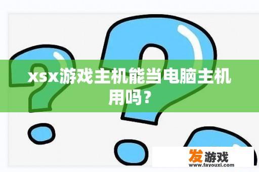 xsx游戏主机能当电脑主机用吗？