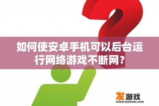 如何使安卓手机可以后台运行网络游戏不断网？