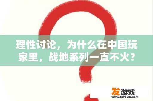 理性讨论，为什么在中国玩家里，战地系列一直不火？