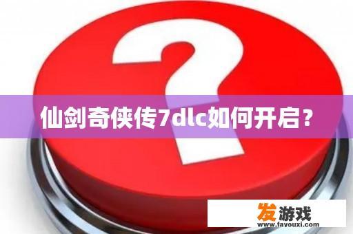 仙剑奇侠传7dlc如何开启？