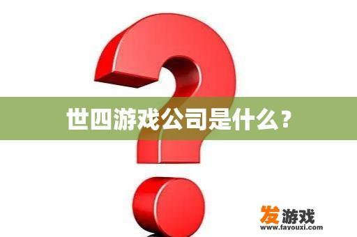 世四游戏公司是什么？