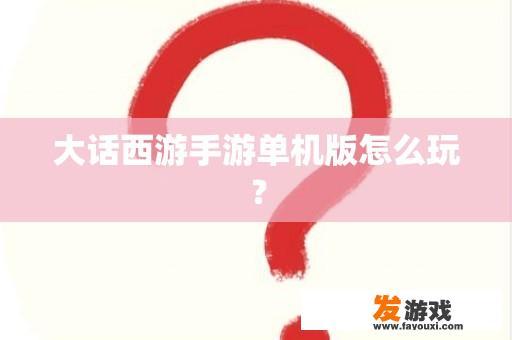 大话西游手游单机版怎么玩？