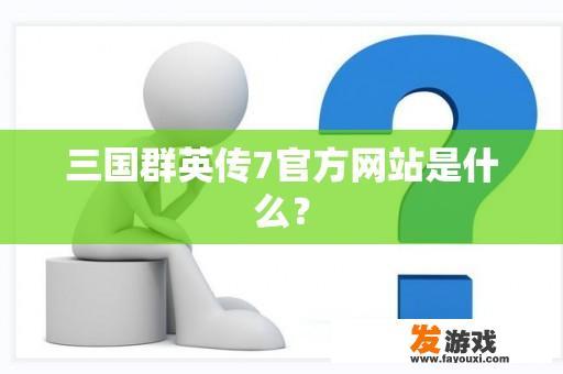 三国群英传7官方网站是什么？