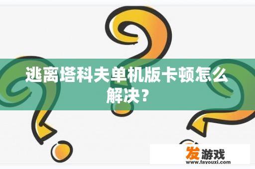 逃离塔科夫单机版卡顿怎么解决？