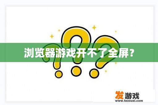 浏览器游戏开不了全屏？