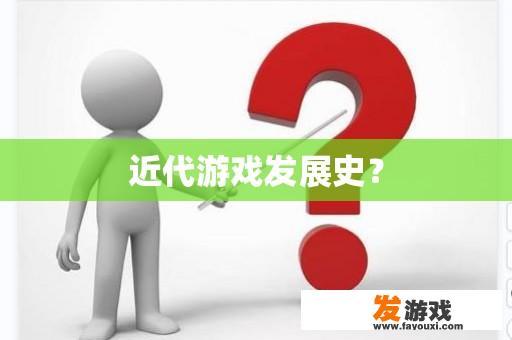 近代游戏发展史？