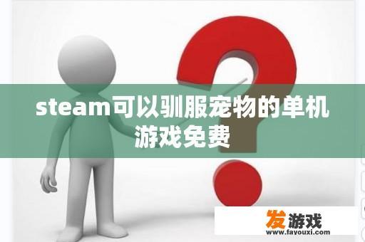 steam可以驯服宠物的单机游戏免费