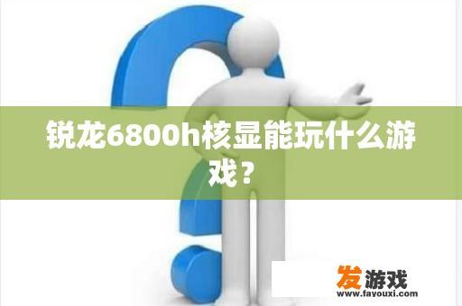 锐龙6800h核显能玩什么游戏？