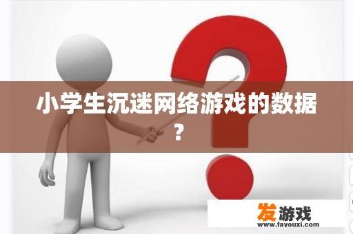 小学生沉迷网络游戏的数据？