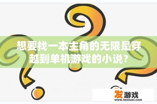 想要找一本主角的无限是穿越到单机游戏的小说？