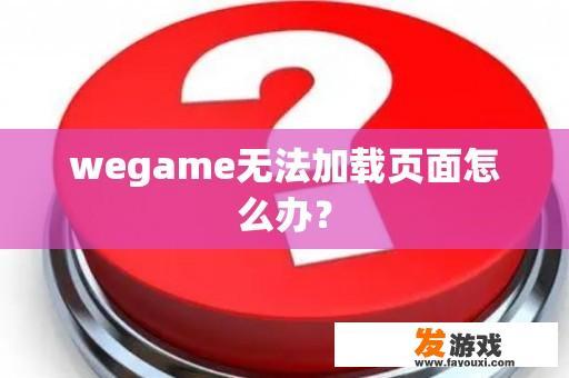 WeGame无法加载页面怎么办？