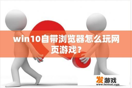 win10自带浏览器怎么玩网页游戏？