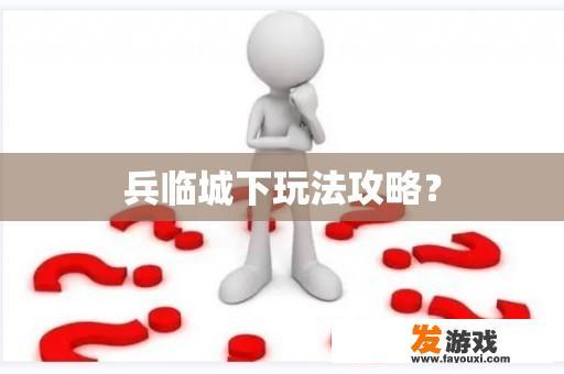 兵临城下玩法攻略？