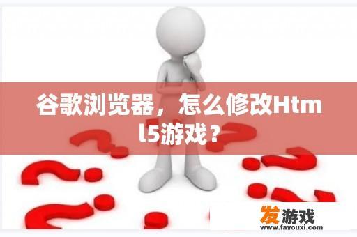 谷歌浏览器，怎么修改Html5游戏？