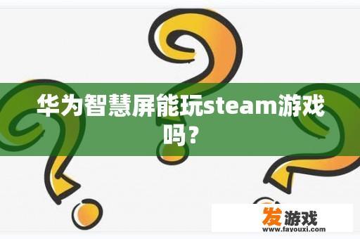 华为智慧屏能玩steam游戏吗？