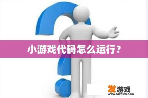 小游戏代码怎么运行？