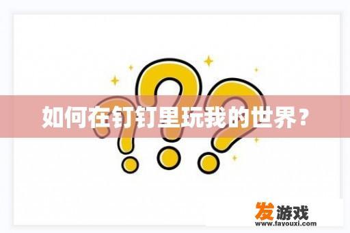 如何在钉钉里玩我的世界？