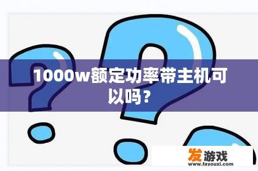 1000w额定功率带主机可以吗？